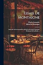 Essais De Montaigne: Suivis De Sa Correspondance Et De La Servitude Volontaire D'estienne De La Boëtie ...