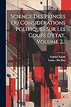 Science Des Princes Ou Considérations Politiques Sur Les Coups D'etat, Volume 2...