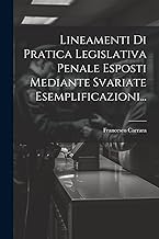 Lineamenti Di Pratica Legislativa Penale Esposti Mediante Svariate Esemplificazioni...