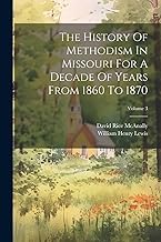 The History Of Methodism In Missouri For A Decade Of Years From 1860 To 1870; Volume 3