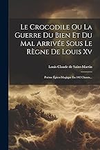 Le Crocodile Ou La Guerre Du Bien Et Du Mal Arrivée Sous Le Règne De Louis Xv: Poème Épico-magique En 102 Chants...