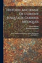 Histoire Ancienne De L'orient Jusqu'aux Guerres Médiques: Perses, Israélites Et Chananéens, Arabes, Phéniciens Et Carthaginois...