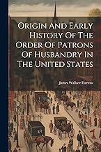 Origin And Early History Of The Order Of Patrons Of Husbandry In The United States