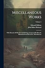 Miscellaneous Works: With Memoirs Of His Life And Writings, Composed By Himself, Illustrated From His Letters. Miscellaneous; Volume 5