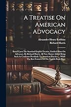 A Treatise On American Advocacy: Based Upon The Standard English Treatise, Entitled Hints On Advocacy, By Richard Harris. All New Matter Added Being ... The Best Features Of The English Book Have