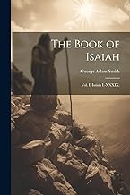 The Book of Isaiah: Vol. I, Isaiah I.-XXXIX.