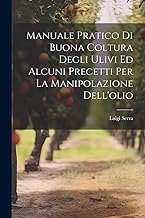 Manuale Pratico Di Buona Coltura Degli Ulivi Ed Alcuni Precetti Per La Manipolazione Dell'olio