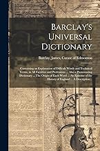 Barclay's Universal Dictionary; Containing an Explanation of Difficult Words and Technical Terms, in All Faculties and Professions ... Also a ... the History of England ... A Description...