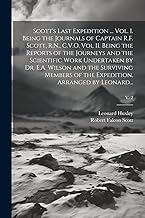 Scott's Last Expedition ... Vol. I. Being the Journals of Captain R.F. Scott, R.N., C.V.O. Vol II. Being the Reports of the Journeys and the ... of the Expedition, Arranged by Leonard...;