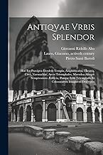 Antiqvae vrbis splendor: Hoc est præcipva eivsdem templa, amphitheatra, theatra, circi, navmachiæ, arcvs trivmphales, mavsolea aliaqve svmptvosiora ... et colossæarvm imaginvm descriptio