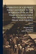 Narrative of a Journey From Caunpoor to the Boorendo Pass, in the Himalaya Mountains Viâ Gwalior, Agra, Delhi, and Sirhind;; Volume 2