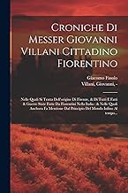 Croniche di Messer Giovanni Villani cittadino fiorentino: Nelle quali si tratta dell'origine di Firenze, & di tutti e fatti & guerre state fatte da ... dal principio del mondo infino al tempo...