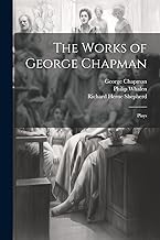 The Works of George Chapman: Plays