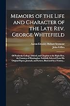 Memoirs of the Life and Character of the Late Rev. George Whitefield: Of Pembroke College, Oxford, and Chaplain to the Right Hon. the Countess of ... and Letters, Illustrated by a Variety...