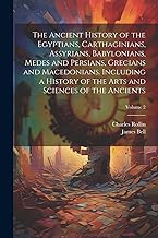 The Ancient History of the Egyptians, Carthaginians, Assyrians, Babylonians, Medes and Persians, Grecians and Macedonians. Including a History of the Arts and Sciences of the Ancients; Volume 2