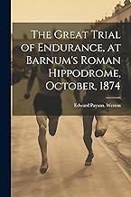 The Great Trial of Endurance, at Barnum's Roman Hippodrome, October, 1874