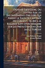 Défense De L'usure, Ou Lettres Sur Les Inconvénients Des Lois, Qui Fixent Le Taux De L'intérêt De L'argent, Tr. [By S.-A. Bazard] Suivi D'un Mémoire Sur Les Prêts D'argent, Par [A.R.J.] Turgot