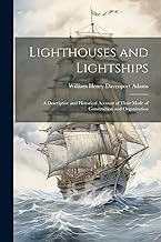 Lighthouses and Lightships: A Descriptive and Historical Account of Their Mode of Construction and Organization