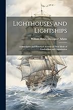 Lighthouses and Lightships: A Descriptive and Historical Account of Their Mode of Construction and Organization