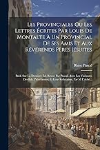 Les Provinciales Ou Les Lettres Écrites Par Louis De Montalte À Un Provincial De Ses Amis Et Aux Révérends Pères Jésuites: Publ. Sur La Dernière Éd. ... Et Leur Refutation, Par M L'abbé...