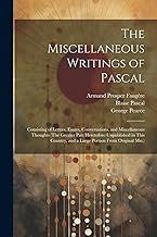 The Miscellaneous Writings of Pascal: Consisting of Letters, Essays, Conversations, and Miscellaneous Thoughts (The Greater Part Heretofore ... and a Large Portion From Original Mss.)