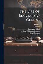 The Life of Benvenuto Cellini; Volume 1