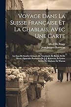 Voyage Dans La Suisse Française Et La Chablais, Avec Une Carte: Les Lacs De Genève (Léman), De Neuchatel, De Bienne Et De Morat. Opuscules Posthumes ... Et Lettres Inédits De Madame De Warens