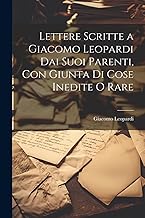 Lettere Scritte a Giacomo Leopardi Dai Suoi Parenti, Con Giunta Di Cose Inedite O Rare