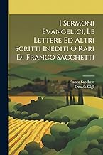 I Sermoni Evangelici, Le Lettere Ed Altri Scritti Inediti O Rari Di Franco Sacchetti