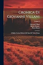 Cronica Di Giovanni Villani: A Miglior Lezione Ridotta Coll' Aiuto De' Testi a Penna; Volume 6