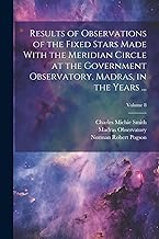 Results of Observations of the Fixed Stars Made With the Meridian Circle at the Government Observatory, Madras, in the Years ...; Volume 8