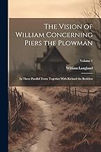 The Vision of William Concerning Piers the Plowman: In Three Parallel Texts; Together With Richard the Redeless; Volume 1