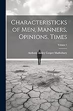 Characteristicks of Men, Manners, Opinions, Times; Volume 1