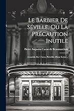 Le Barbier De Séville, Ou La Précaution Inutile: Comédie En 4 Actes, Précédée D'une Lettre...