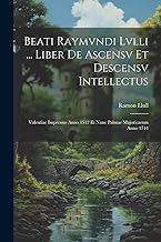 Beati Raymvndi Lvlli ... Liber De Ascensv Et Descensv Intellectus: Valentiae Impressus Anno 1512 Et Nunc Palmae Majoricarum Anno 1744