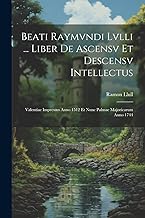 Beati Raymvndi Lvlli ... Liber De Ascensv Et Descensv Intellectus: Valentiae Impressus Anno 1512 Et Nunc Palmae Majoricarum Anno 1744