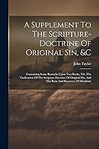 A Supplement To The Scripture-doctrine Of Original Sin, &c: Containing Some Remarks Upon Two Books, Viz. The Vindication Of The Scripture Doctrine Of ... Sin, And The Ruin And Recovery Of Mankind.