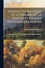 Annales Patriotiques Et Littéraires De La France, Et Affaires Politiques De L'europe: Journal Libre Par Une Société Des Ecrivains Patriotes, Issues 1-91