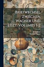 Briefwechsel Zwischen Wagner Und Liszt, Volumes 1-2