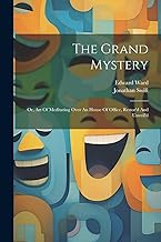 The Grand Mystery: Or, Art Of Meditating Over An House Of Office, Restor'd And Unveil'd