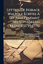 Lettres De Horace Walpole Écrítes À Ses Amis Pendant Ses Voyages En France (1739-1775)