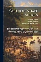 Cod And Whale Fisheries: Report Of Hon. Thomas Jefferson, Secretary Of State, On The Subject Of Cod And Whale Fisheries, Made To The House Of ... Esq., On The Principal Fisheries Of The