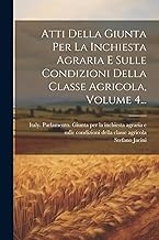 Atti Della Giunta Per La Inchiesta Agraria E Sulle Condizioni Della Classe Agricola, Volume 4...