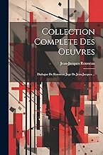 Collection Complete Des Oeuvres: Dialogue De Rousseau Juge De Jean-jacques ...