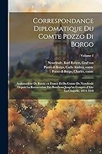 Correspondance diplomatique du comte Pozzo di Borgo: Ambassadeur de Russie en France et du comte de Nesselrode depuis la restauration des Bourbons ... d'Aix-la-Chapelle, 1814-1818; Volume 1