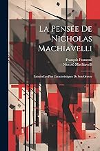 La Pensée De Nicholas Machiavelli: Extraits Les Plus Caracteristiques De Son Oeuvre