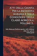 Atti Della Giunta Per La Inchiesta Agraria E Sulle Condizioni Della Classe Agricola, Volume 2...