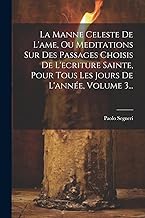 La Manne Celeste De L'ame, Ou Meditations Sur Des Passages Choisis De L'ecriture Sainte, Pour Tous Les Jours De L'année, Volume 3...