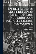 Landreize Naar De Oostindiën, Langs Eenen Tot Heden Nog Nooit Door Europe'ers Bereisden Weg, Volume 1...
