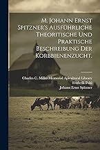 M. Johann Ernst Spitzner's ausführliche theoritische und praktische Beschreibung der Korbbienenzucht.